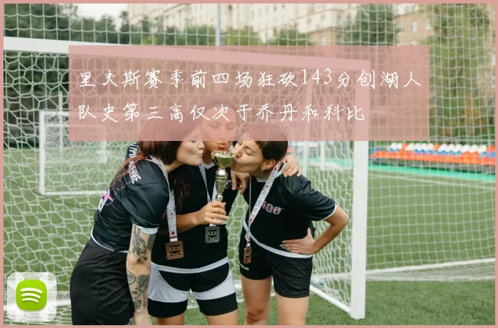 里夫斯赛季前四场狂砍143分创湖人队史第三高仅次于乔丹和科比
