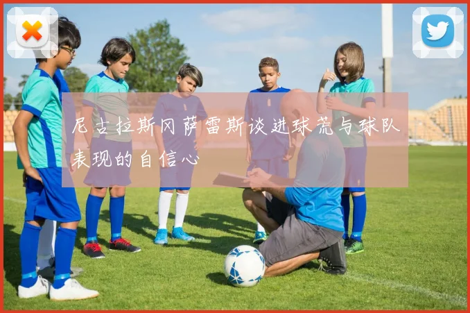 尼古拉斯冈萨雷斯谈进球荒与球队表现的自信心