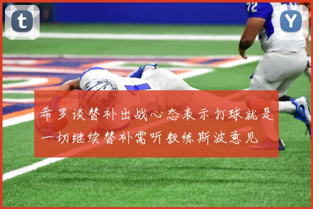 希罗谈替补出战心态表示打球就是一切继续替补需听教练斯波意见