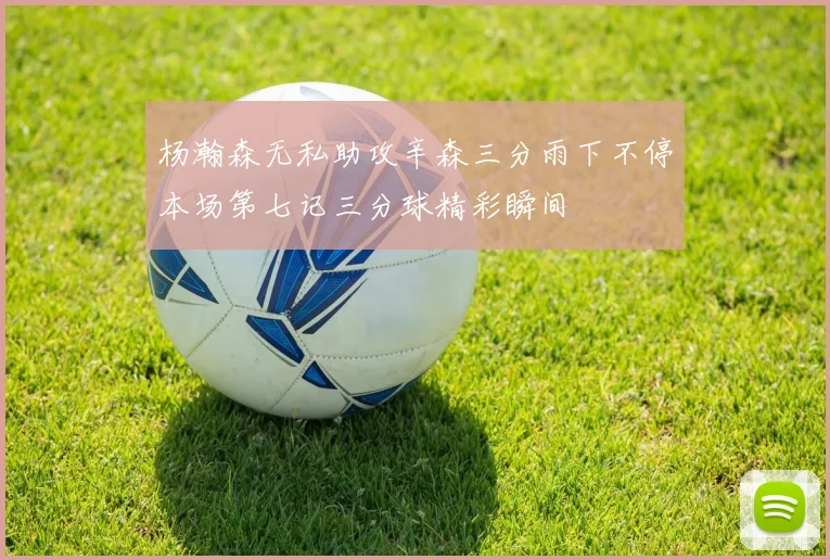 杨瀚森无私助攻辛森三分雨下不停本场第七记三分球精彩瞬间