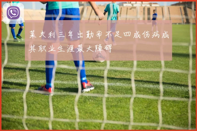 莱夫利三年出勤率不足四成伤病成其职业生涯最大障碍