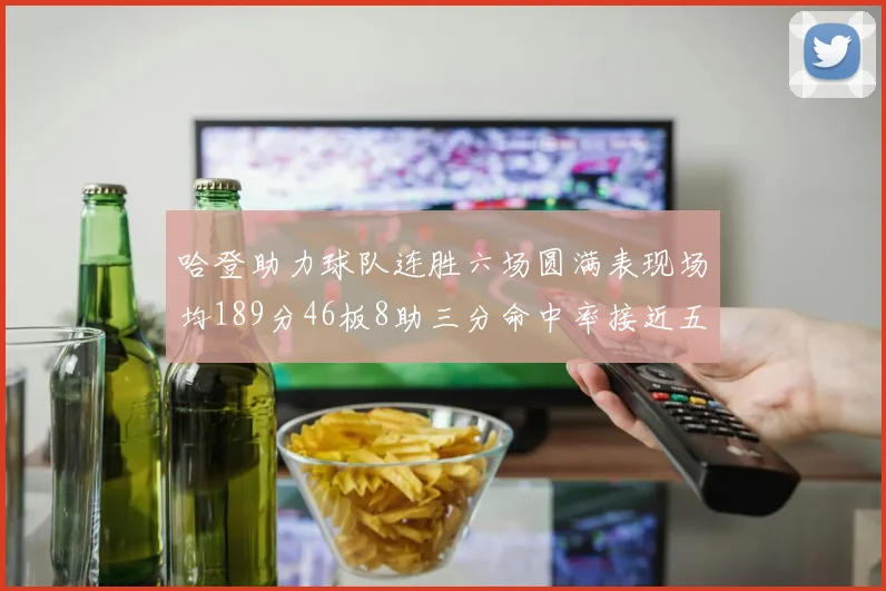 哈登助力球队连胜六场圆满表现场均189分46板8助三分命中率接近五成