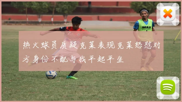 热火球员质疑克莱表现克莱怒怼对方身份不配与我平起平坐