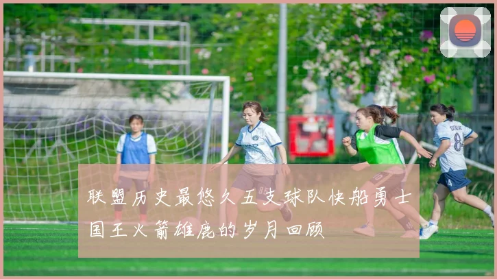 联盟历史最悠久五支球队快船勇士国王火箭雄鹿的岁月回顾