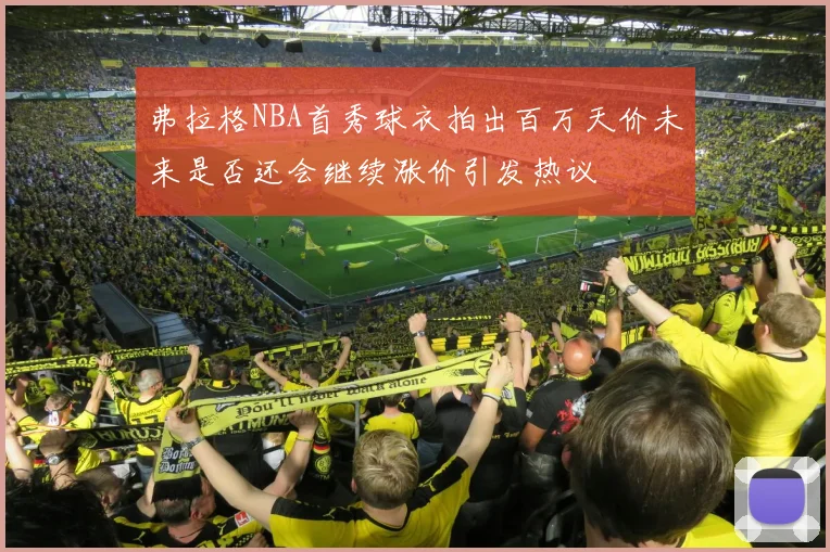 弗拉格NBA首秀球衣拍出百万天价未来是否还会继续涨价引发热议