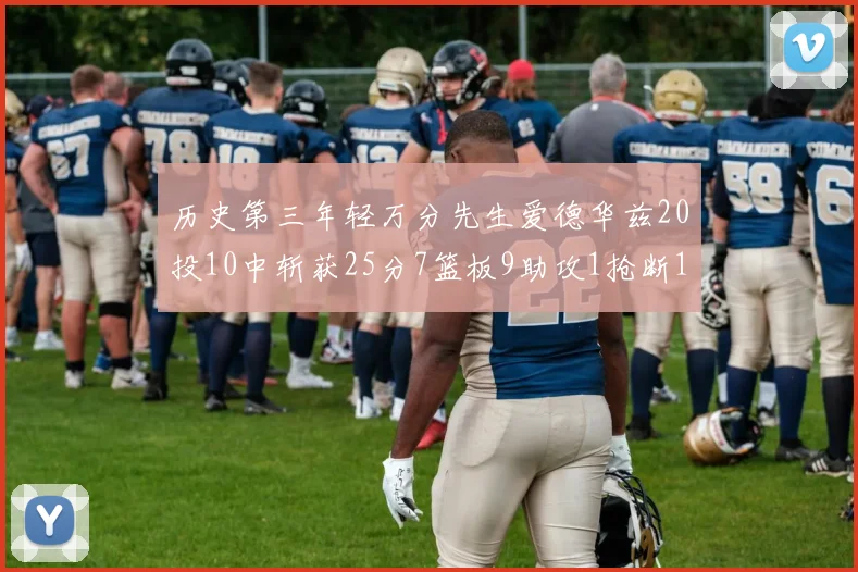 历史第三年轻万分先生爱德华兹20投10中斩获25分7篮板9助攻1抢断1盖帽