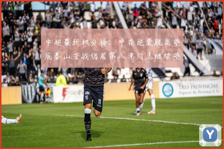 中超最新积分榜：申花逆袭脱离垫底泰山苦战仍居第八津门虎继续垫底陷入困境
