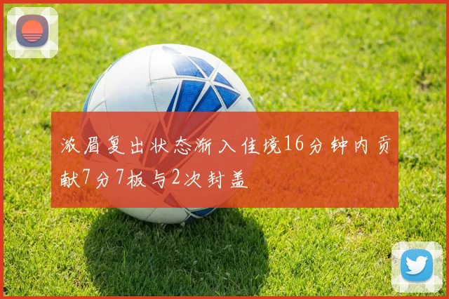 浓眉复出状态渐入佳境16分钟内贡献7分7板与2次封盖