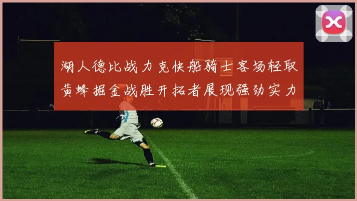 湖人德比战力克快船骑士客场轻取黄蜂掘金战胜开拓者展现强劲实力